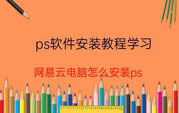 ps软件安装教程学习 网易云电脑怎么安装ps？